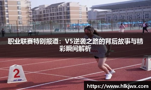 职业联赛特别报道：V5逆袭之路的背后故事与精彩瞬间解析