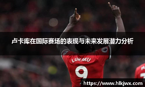 卢卡库在国际赛场的表现与未来发展潜力分析